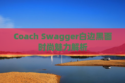Coach Swagger白边黑面时尚魅力解析